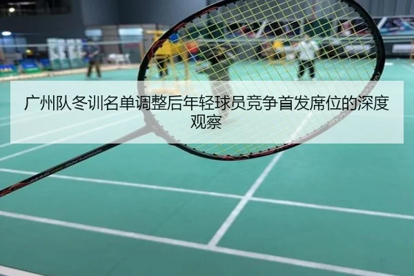 广州队冬训名单调整后年轻球员竞争首发席位的深度观察